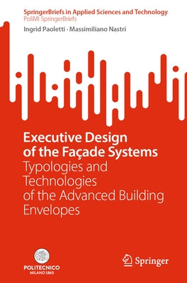 Executive Design of the Façade Systems: Typologies and Technologies of the Advanced Building Envelopes by Paoletti, Ingrid