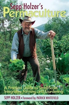 Sepp Holzer's Permaculture: A Practical Guide to Small-Scale, Integrative Farming and Gardening by Holzer, Sepp