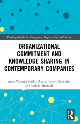 Organizational Commitment and Knowledge Sharing in Contemporary Companies by Wziątek-Staśko, Anna