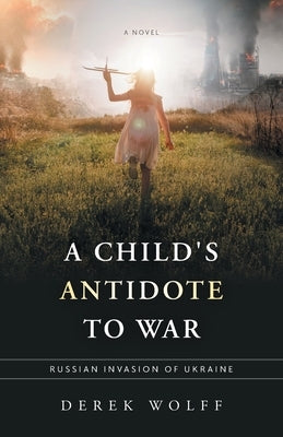 A Child's Antidote to War: Russian Invasion of Ukraine by Wolff, Derek