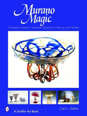 Murano Magic: Complete Guide to Venetian Glass, Its History and Artists by Gable, Carl I.