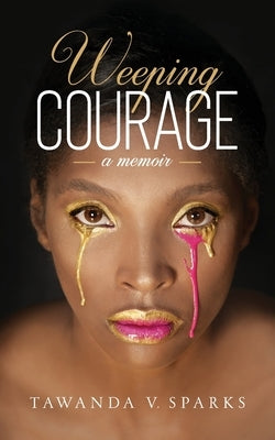 Weeping Courage by Sparks, Tawanda