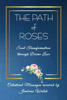 The Path of Roses: Soul Transformation through Divine Love by Walsh, Jimbeau