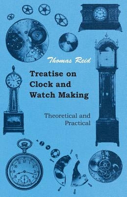 Treatise on Clock and Watch Making, Theoretical and Practical by Reid, Thomas