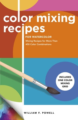 Color Mixing Recipes for Watercolor: Mixing Recipes for More Than 450 Color Combinations - Includes One Color Mixing Grid by Powell, William F.