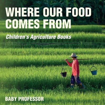 Where Our Food Comes from - Children's Agriculture Books by Baby Professor