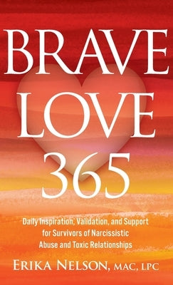 Brave Love 365: Daily Inspiration, Validation, and Support for Survivors of Narcissistic Abuse and Toxic Relationships by Nelson, Erika