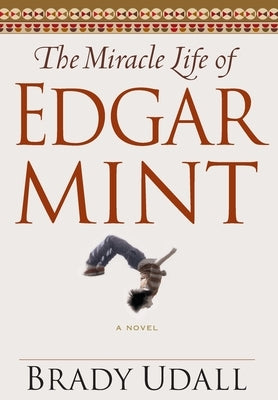 The Miracle Life of Edgar Mint by Udall, Brady