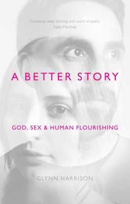 A Better Story: God, Sex and Human Flourishing by Harrison, Glynn