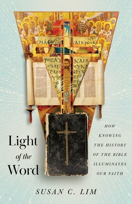 Light of the Word: How Knowing the History of the Bible Illuminates Our Faith by Lim, Susan C.