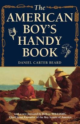 The American Boy's Handy Book: What to Do and How to Do It by Beard, Daniel Carter