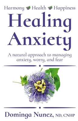 Healing Anxiety: : A natural approach to managing anxiety, worry, and fear by Nunez, Dominga