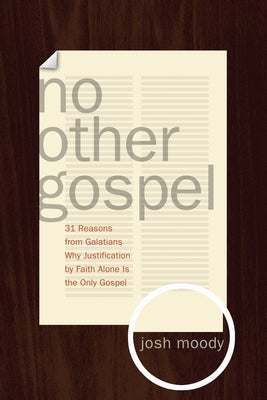 No Other Gospel: 31 Reasons from Galatians Why Justification by Faith Alone Is the Only Gospel by Moody, Josh