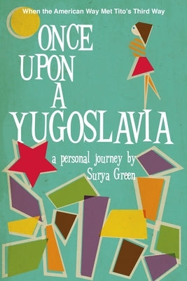 Once Upon a Yugoslavia: When the American Way Met Tito's Third Way by Green, Surya