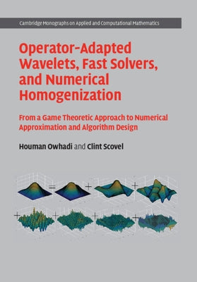 Operator-Adapted Wavelets, Fast Solvers, and Numerical Homogenization: From a Game Theoretic Approach to Numerical Approximation and Algorithm Design by Owhadi, Houman