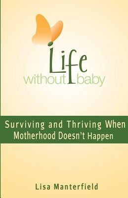 Life Without Baby: Surviving and Thriving When Motherhood Doesn't Happen by Manterfield, Lisa