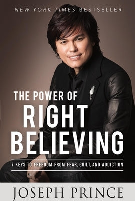 The Power of Right Believing: 7 Keys to Freedom from Fear, Guilt, and Addiction by Prince, Joseph