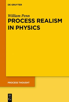 Process Realism in Physics: How Experiment and History Necessitate a Process Ontology by Penn, William