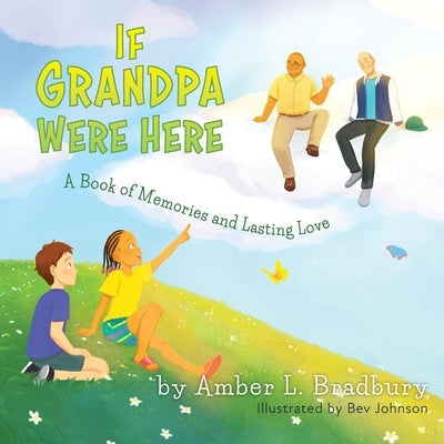 If Grandpa Were Here: A Book of Memories and Lasting Love by Bradbury, Amber L.