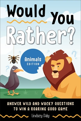 Would You Rather? Animals Edition: Answer Wild and Wacky Questions to Win a Roaring Good Game by Daly, Lindsey