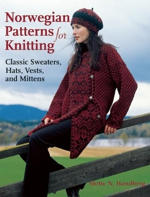 Norwegian Patterns for Knitting: Classic Sweaters, Hats, Vests, and Mittens by Handberg, Mette N.