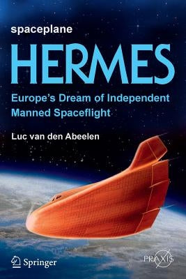 Spaceplane Hermes: Europe's Dream of Independent Manned Spaceflight by Van Den Abeelen, Luc