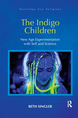 The Indigo Children: New Age Experimentation with Self and Science by Singler, Beth