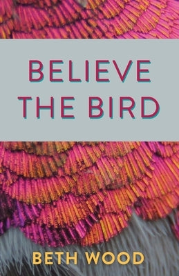 Believe the Bird by Wood, Beth