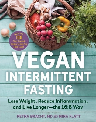 Vegan Intermittent Fasting: Lose Weight, Reduce Inflammation, and Live Longer - The 16:8 Way - With Over 100 Plant-Powered Recipes to Keep You Ful by Bracht, Petra