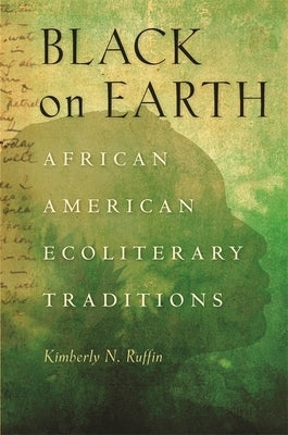 Black on Earth: African American Ecoliterary Traditions by Ruffin, Kimberly N.