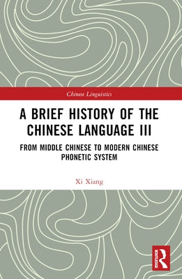 A Brief History of the Chinese Language III: From Middle Chinese to Modern Chinese Phonetic System by Xiang, XI