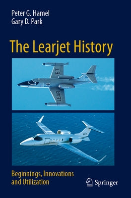 The Learjet History: Beginnings, Innovations and Utilization by Hamel, Peter G.