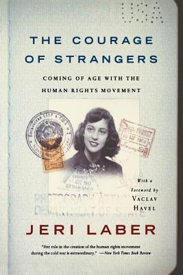 The Courage of Strangers: Coming of Age with the Human Rights Movement by Laber, Jeri