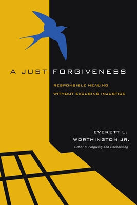 A Just Forgiveness: Responsible Healing Without Excusing Injustice by Worthington Jr, Everett L.