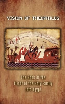 Vision of Theophilus: The Book of the Flight of the Holy Family Into Egypt by A. Mingana