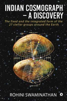 Indian Cosmograph - A Discovery: The fixed and the integrated form of the 27 stellar groups around the Earth by Rohini Swaminathan