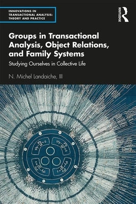 Groups in Transactional Analysis, Object Relations, and Family Systems: Studying Ourselves in Collective Life by Landaiche III, N. Michel