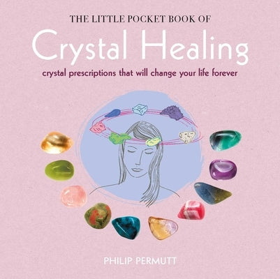 The Little Pocket Book of Crystal Healing: Crystal Prescriptions That Will Change Your Life Forever by Permutt, Philip