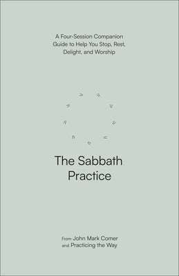 The Sabbath Practice: A Four-Session Companion Guide to Help You Stop, Rest, Delight, and Worship by Comer, John Mark