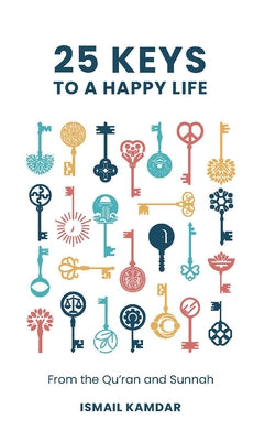 25 Keys to a Happy Life: From the Qur'an and Sunnah by Kamdar, Ismail