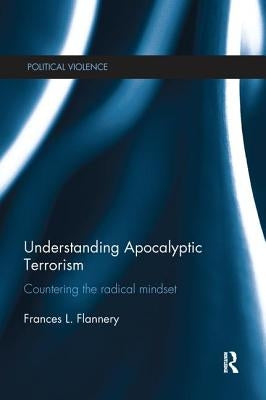 Understanding Apocalyptic Terrorism: Countering the Radical Mindset by Flannery, Frances L.