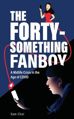 The Forty-Something Fanboy: A Midlife Crisis in the Age of COVID by Choi, Sam