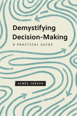 Demystifying Decision-Making: A Practical Guide by Joseph, Aimee