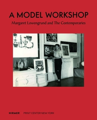 A Model Workshop: Margaret Lowengrund and the Contemporaries by Rosenblum, Lauren