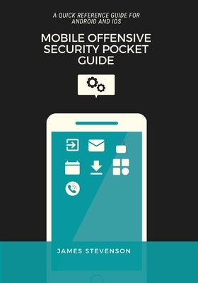 Mobile Offensive Security Pocket Guide: A Quick Reference Guide For Android And iOS by Stevenson, James