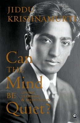 Can the Mind Be Quiet? Living, Learning & Meditation by Krishnamurti, Jiddu