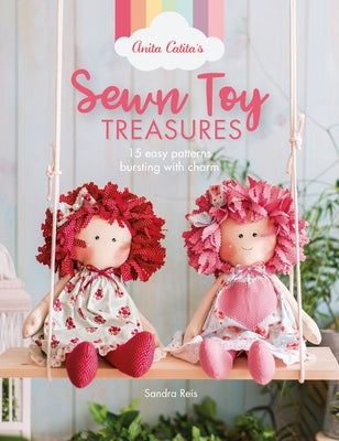 Anita Catita's Sewn Toy Treasures: 15 Easy Patterns Bursting with Charm by Reis, Sandra