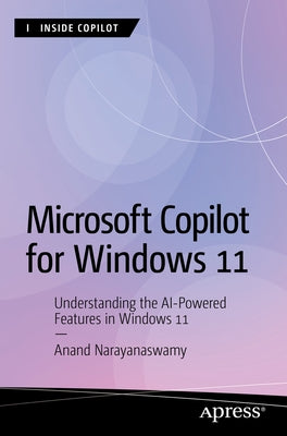 Microsoft Copilot for Windows 11: Understanding the AI-Powered Features in Windows 11 by Narayanaswamy, Anand