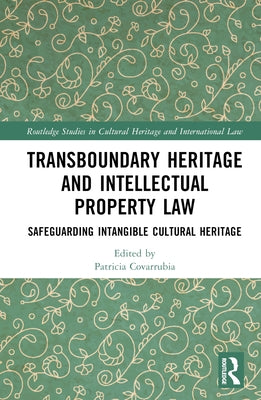 Transboundary Heritage and Intellectual Property Law: Safeguarding Intangible Cultural Heritage by Covarrubia, Patricia