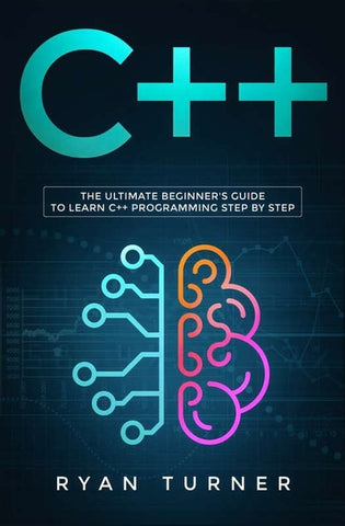 C++: The Ultimate Beginner's Guide to Learn C++ Programming Step by Step by Turner, Ryan